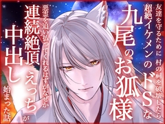 友達を守るために村の祠を破壊したら超絶イケメンのドSな九尾のお狐様が顕現して悪霊を追い払ってくれるはずがなぜか連続絶頂中出しえっちが始まった話 [ろこもこうさぎ]