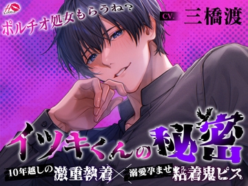 【ポルチオ処女もらうね?】イツキくんの秘密【10年越しの激重執着×溺愛孕ませ粘着鬼ピス】 [えっちりっぷ]