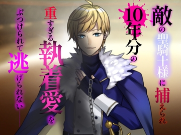 敵の聖騎士様に捕らえられ、10年分の重すぎる執着愛をぶつけられて逃げられない [冷凍ぱいん]