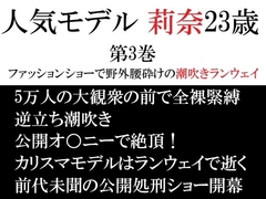 人気モデル 莉奈23歳 第3巻 ファッションショーで野外腰砕けの潮吹きランウェイ [海老沢薫]