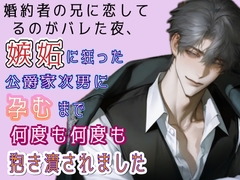 婚約者の兄に恋してるのがバレた夜、嫉妬に狂った公爵家次男に孕むまで何度も何度も抱き潰されました [ゆらくらげ]