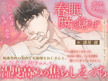 【大人の覚悟 × 背徳心溺愛 × 初恋ノスタルジー♡】春眠暁を覚えず～保護者枠の実直で不器用なおじさんと、もだもだ胸きゅん♡湿度高めの焦らしえっち～ [天々赦]