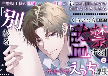 完璧騎士様の浮気相手が私だと判明したので別れようとしたら「別れるくらいなら監禁する」とわからせえっちが始まりました [嶋ちかこ]