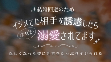 結婚回避のためイジメてた相手を誘惑したらなぜか溺愛されてます 逞しくなった彼に乳首をたっぷりイジられる [いちゃらぶまにあっく]