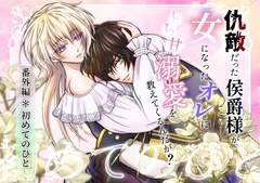 仇敵だった侯爵様が女になったオレにとろ甘溺愛を教えてくるんだが?～初めてのひと～ [百年遊戯]