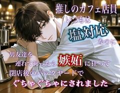 推しのカフェ店員、いつもは塩対応なのに男友達を連れて行ったら嫉妬に狂って閉店後のバックヤードでぐちゃぐちゃにされました [ゆらくらげ]