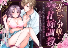 悲しみの令嬢と慈愛の花嫁調教〜男嫌いの私が、こんな絶倫男との甘とろ新婚生活に溺れるだなんて〜 [メイドデッド]