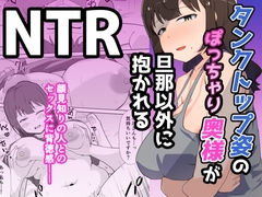 タンクトップ姿のぽっちゃり若奥様が旦那以外に抱かれる [電気ぜんざい]