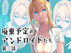 廃棄予定のアンドロイドたち ～第三話～ [クリトリエ]