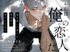 竜を愛した軍人は異世界で甘やかされる〜Ep.黒〜【R18版】 [桐ヶ谷るつ]