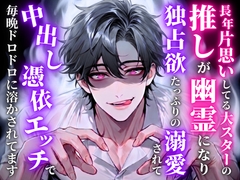 長年片思いしてる大スターの推しが幽霊になり独占欲たっぷりに溺愛されて中出し憑依エッチで毎晩ドロドロに溶かされてます [とろめろラボ]