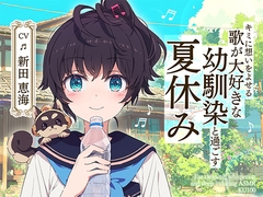 【CV:新田恵海】【耳かき・囁き・安眠ASMR】キミに想いをよせる歌が大好きな幼馴染と過ごす夏休み【KU100】 [歌河夏希]