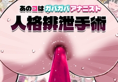 あのコはガバガバアナニスト 人格排泄手術 [幸運幸運幸運幸運]