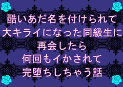 酷いあだ名を付けられて大キライになった同級生に再会したら何回もイかされて完堕ちしちゃう話 [無闇]