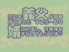性欲を持て余した義父が同居するクールな婿に欲情し、性処理を手伝ってもらう話 [星月夜]