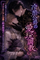冷酷公爵の愛玩調教～処刑フラグを折ったはずが、ドSなヤンデレ公爵の終身飼育ルートに入ってしまいました～ [セキラボ]