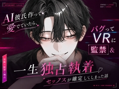 AI彼氏作って愛でていたら、バグってVRに監禁&一生独占執着セックスが確定してしまった話 [さくらんぼ茶]