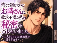 怖くて避けていたお隣さんに、欲求不満な私の秘密がバレていました。〜二人きりになると意地悪で、甘すぎます〜 [桃くり]