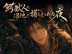 鰐獣人に沼地で捕らえられる夜♡〜静かに忍び寄る本能がお前だけを噛んで沈める〜【獣人/本能/バイノーラル】 [ヨアケ]