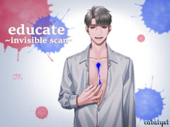 educate ～invisible scar～ [catalyst]