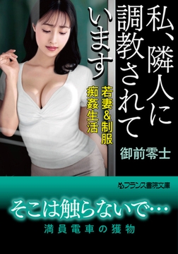 私、隣人に調教されています 若妻＆制服・痴○生活 [フランス書院]