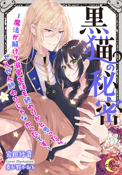 黒猫の秘密～魔法が解けて溺愛生活も終わりかと思ったら、ぜんぜん終わりじゃなかったです～ [フランス書院]