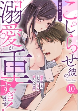 こじらせ彼の溺愛が重すぎます！ 10年越しのとろ甘えっち試してみる？（分冊版）　【第10話】 [ぶんか社]
