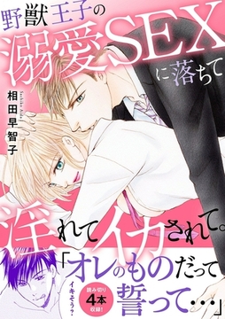 野獣王子の溺愛SEXに落ちて淫れてイカされて。【電子単行本版】 [秋水社ORIGINAL]