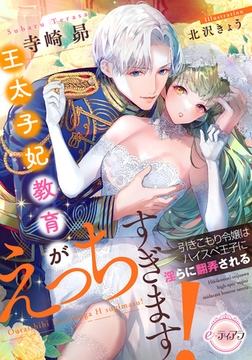 王太子妃教育がえっちすぎます! 引きこもり令嬢はハイスペ王子に淫らに翻弄される [プランタン出版]