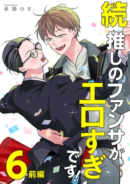 続・推しのファンサがエロすぎです！ 【短編】6 前編 [竹書房]