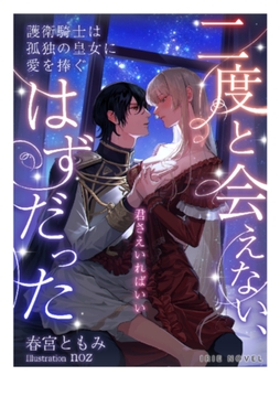 二度と会えない、はずだった～護衛騎士は孤独の皇女に愛を捧ぐ～ [Palmier]