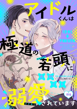 アイドルくんは極道の若頭に溺愛されています（６） [新書館]
