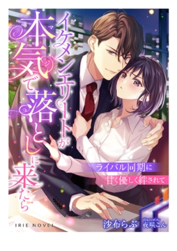 イケメンエリートが本気（マジ）で落としに来たら～ライバル同期に甘く優しく絆されて～ [Palmier]