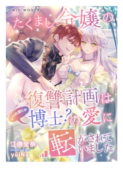 たくまし令嬢の復讐計画は、いつの間にか博士?の愛に転がされてました [Palmier]