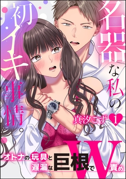 名器な私の初イキ事情。 オトナの玩具と遅漏な巨根でW責め（分冊版）　【第1話】 [ぶんか社]