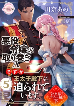 悪役令嬢の取り巻きＡですが、王太子殿下に迫られています。⑤［社交界デビュー編］下 [プランタン出版]