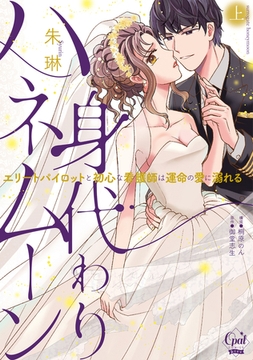 身代わりハネムーン エリートパイロットと初心な看護師は運命の愛に溺れる【単行本版】上 [プランタン出版]