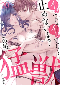 イッても、イッても…止めないよ?  この男、猛獣。(30) [CLLENN]