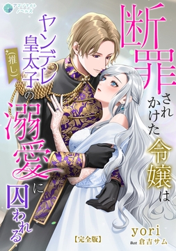 断罪されかけた令嬢はヤンデレ皇太子（推し）の溺愛に囚われる【完全版】 [アマゾナイトノベルズ]