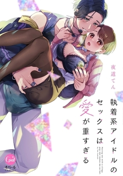 執着系アイドルのセックスは愛が重すぎる【単行本版】【電子限定ペーパー付】 [プランタン出版]