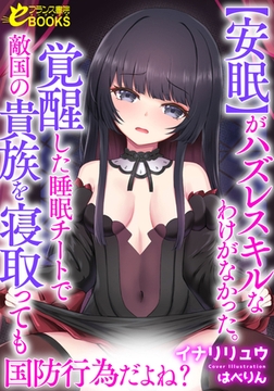 【安眠】がハズレスキルなわけがなかった。覚醒した睡眠チートで敵国の貴族を寝取っても国防行為だよね? [フランス書院]