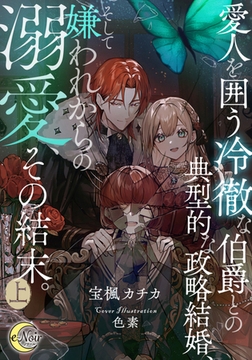 愛人を囲う冷徹な伯爵との典型的な政略結婚、そして嫌われからの溺愛、その結末。 上 [フランス書院]