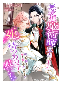 無愛想魔術師（本当は王子）は死を待つあの子を救いたい～呪いを解くのは甘く激しい手ほどき!?～ [Palmier]