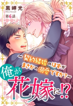 俺が花嫁に!?～契約結婚のはずがまさかの溺愛ですか?～6 [秋水社ORIGINAL]