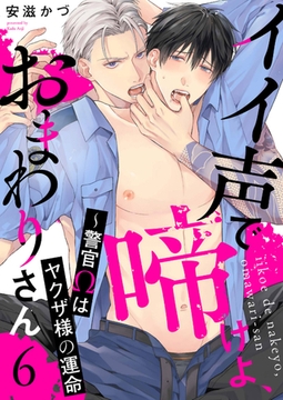 イイ声で啼けよ、おまわりさん〜警官Ωはヤクザ様の運命６ [モバイルメディアリサーチ]