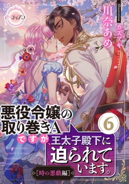悪役令嬢の取り巻きＡですが、王太子殿下に迫られています。⑥［時の悪戯編］ [プランタン出版]