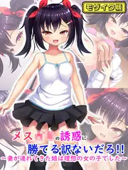 メス●●の誘惑に勝てる訳ないだろ！！～妻が連れてきた娘は理想の女の子でした～ モザイク版