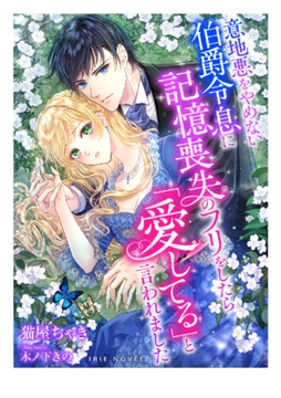 意地悪をやめない伯爵令息に記憶喪失のフリをしたら「愛してる」と言われました [Palmier]