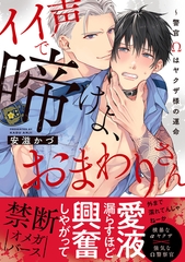 イイ声で啼けよ、おまわりさん〜警官Ωはヤクザ様の運命【単行本版／電子限定おまけ付き】 [モバイルメディアリサーチ]