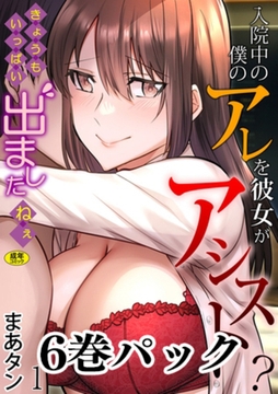 【6巻】入院中の僕のアレを彼女がアシスト?～きょうもいっぱい出ましたねぇ～【18禁】 [株式会社渋谷六花舎]